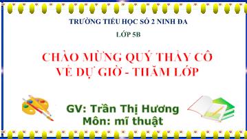 Bài giảng Mĩ thuật Lớp 5 - Chủ đề: Tranh tĩnh vật (Tiết 1) - Năm học 2015-2016 - Trần Thị Hương